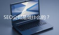 SEO公司是做什么的?科普一下